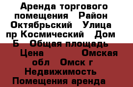Аренда торгового помещения › Район ­ Октябрьский › Улица ­ пр.Космический › Дом ­ 17Б › Общая площадь ­ 30 › Цена ­ 2 000 - Омская обл., Омск г. Недвижимость » Помещения аренда   